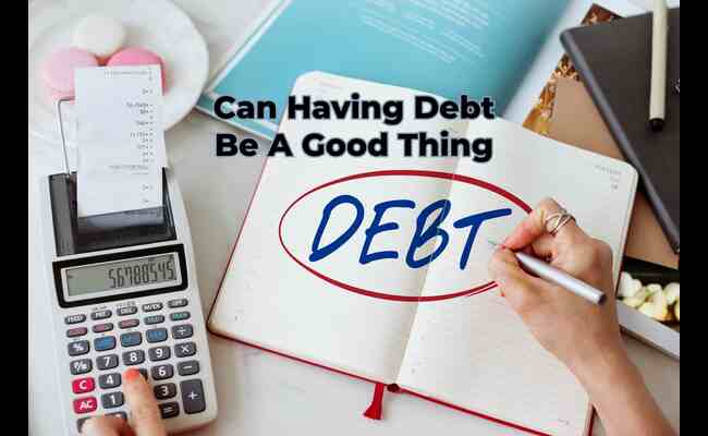 Can Having Debt Be A Good Thing? 2023 Best Info