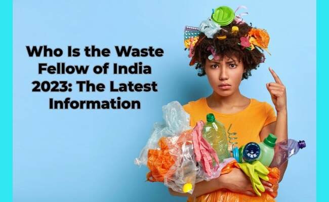 Who Is the Waste Fellow of India 2023: The Latest Information