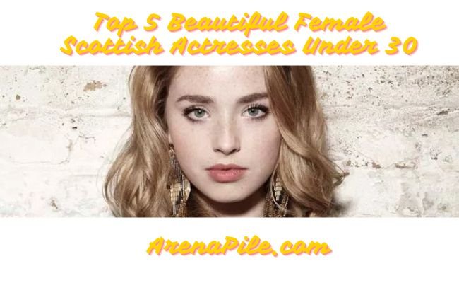Top 5 Beautiful Female Scottish Actresses Under 30 Top 5 Beautiful Female Scottish Actresses Under 30